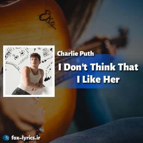 ترجمه آهنگ I Dont Think That I Like Her از Charlie Puth