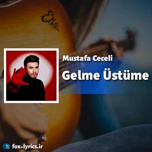 ترجمه آهنگ Gelme Üstüme از Mustafa Ceceli