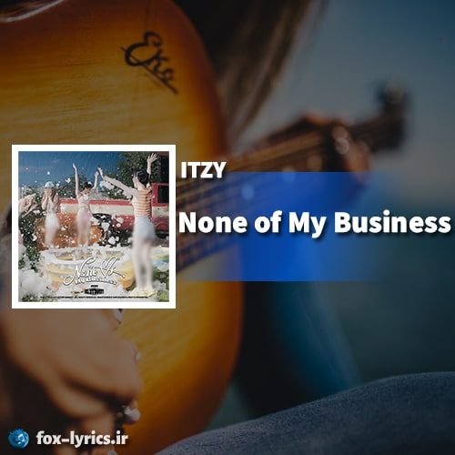 دانلود آهنگ None of My Business از ITZY + ترجمه
