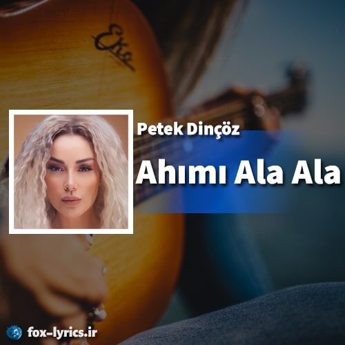 دانلود آهنگ Ahımı Ala Ala از Petek Dinçöz + متن و ترجمه