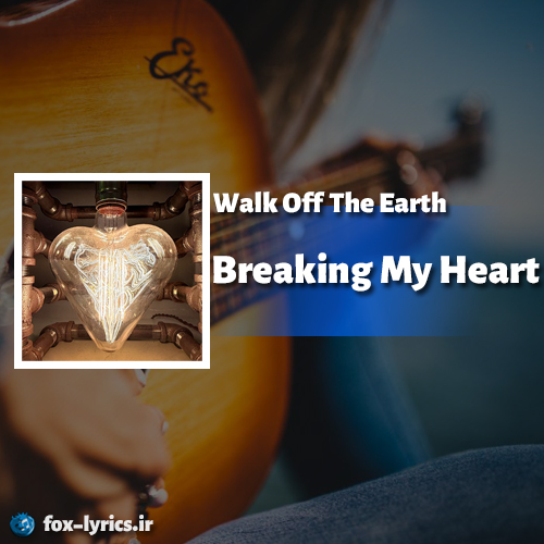 معنی آهنگ Breaking My Heart از Walk Off The Earth + دانلود و پخش