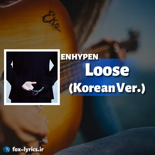 معنی آهنگ Loose (Korean Ver.) از ENHYPEN + دانلود و پخش