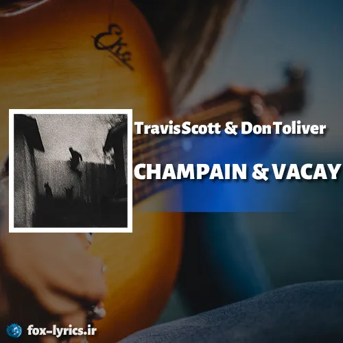 معنی آهنگ CHAMPAIN & VACAY از Travis Scott و Don Toliver