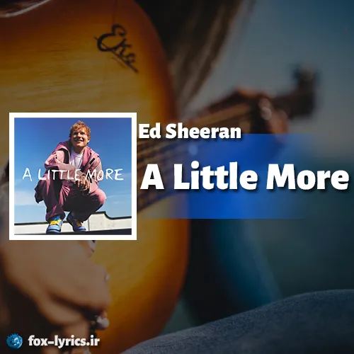 دانلود آهنگ A Little More از Ed Sheeran همراه با ترجمه