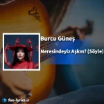 دانلود آهنگ Neresindeyiz Aşkın? (Söyle) از Burcu Güneş + ترجمه