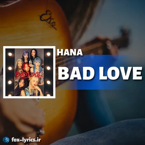 دانلود آهنگ BAD LOVE از HANA همراه با ترجمه