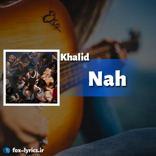 دانلود آهنگ Nah از Khalid همراه با ترجمه