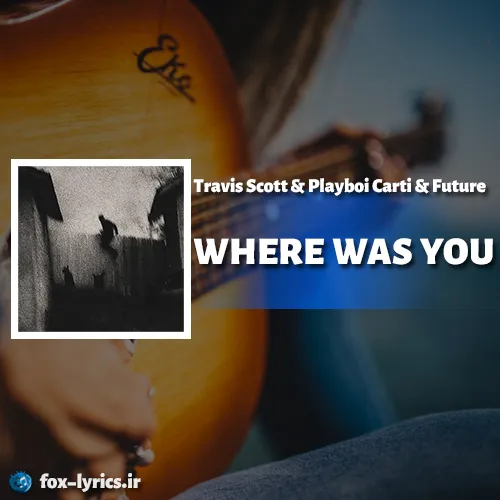 دانلود آهنگ WHERE WAS YOU از Travis Scott و Playboi Carti و Future