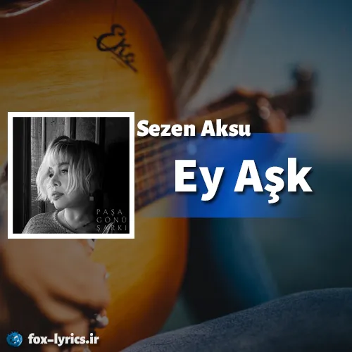 دانلود آهنگ Ey Aşk از Sezen Aksu همراه با ترجمه