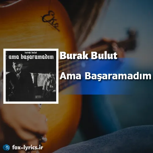 دانلود آهنگ Ama Başaramadım از Burak Bulut همراه با ترجمه