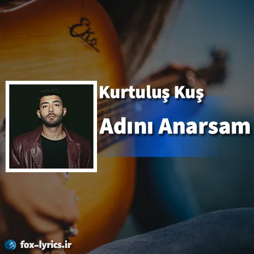 دانلود آهنگ Adını Anarsam از Kurtuluş Kuş همراه با ترجمه