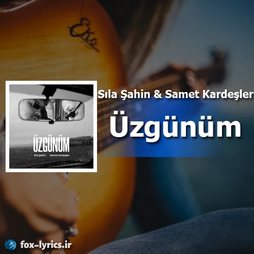 دانلود آهنگ Üzgünüm از Sıla Şahin و Samet Kardeşler + ترجمه