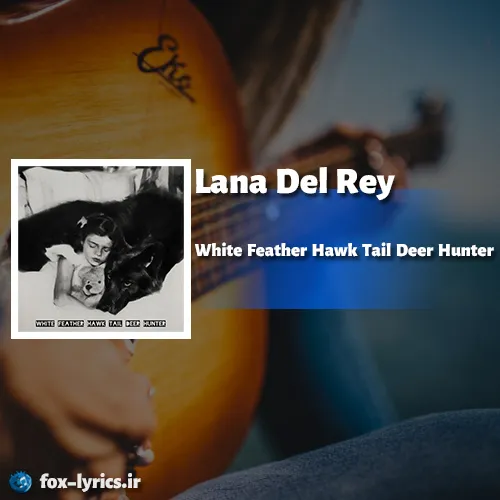 دانلود آهنگ White Feather Hawk Tail Deer Hunter از Lana Del Rey + ترجمه