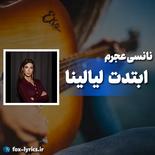دانلود آهنگ ابتدت ليالينا از نانسي عجرم + متن و ترجمه