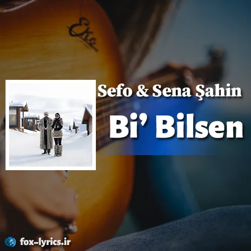دانلود آهنگ Bi' Bilsen از Sefo و Sena Şahin همراه با ترجمه