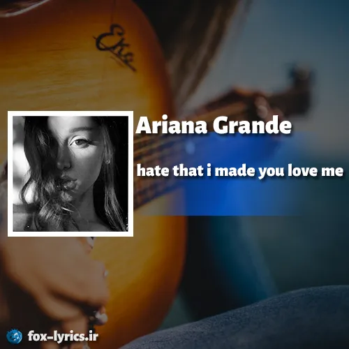 دانلود آهنگ hate that i made you love me از آریانا گرانده + ترجمه